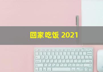 回家吃饭 2021